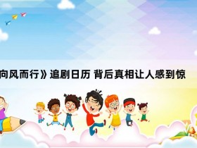 《向风而行》追剧日历 背后真相让人感到惊讶【365娱乐资讯网】