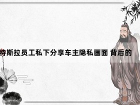 曝特斯拉员工私下分享车主隐私画面 背后的真相让人始料未及【365娱乐资讯网】