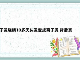 女子发烧躺10多天头发变成离子烫 背后真相令人震惊【365娱乐资讯网】