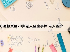 官方通报景区70岁老人坠崖事件 无人监护从千米坠崖身亡!【365娱乐资讯网】