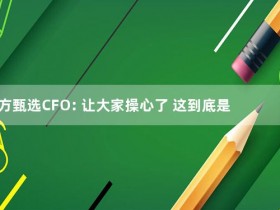 东方甄选CFO: 让大家操心了 这到底是怎么回事？【365娱乐资讯网】