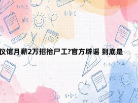 殡仪馆月薪2万招抬尸工?官方辟谣 到底是谁在造谣?【365娱乐资讯网】