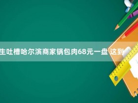 女生吐槽哈尔滨商家锅包肉68元一盘 这到底是怎么回事?【365娱乐资讯网】