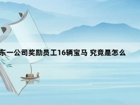 山东一公司奖励员工16辆宝马 究竟是怎么回事?【365娱乐资讯网】