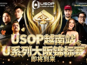 【EV扑克】USOP越南站与USC大阪系列赛定档!三大赛事重磅来袭【365娱乐资讯网】