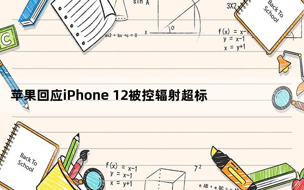 苹果回应iPhone 12被控辐射超标 已通过多个国际机构认证!