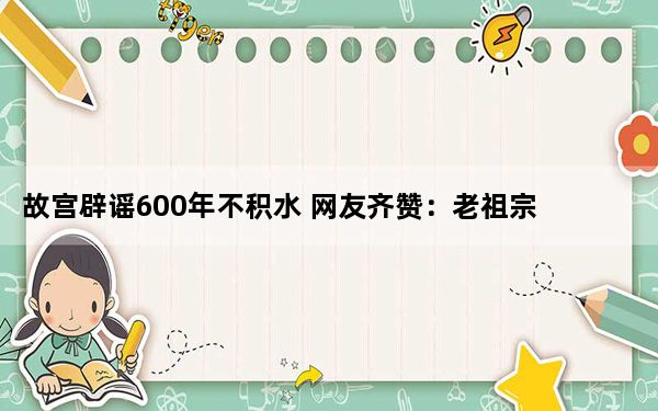 故宫辟谣600年不积水 网友齐赞：老祖宗的智慧不得不服！