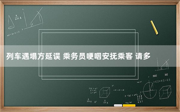 列车遇塌方延误 乘务员哽咽安抚乘客 请多一些体谅和理解吧！