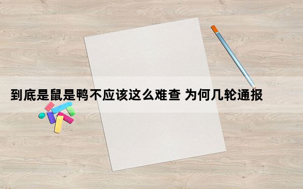 到底是鼠是鸭不应该这么难查 为何几轮通报都没澄清舆论?