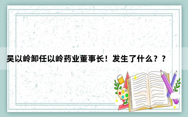 吴以岭卸任以岭药业董事长！发生了什么？？