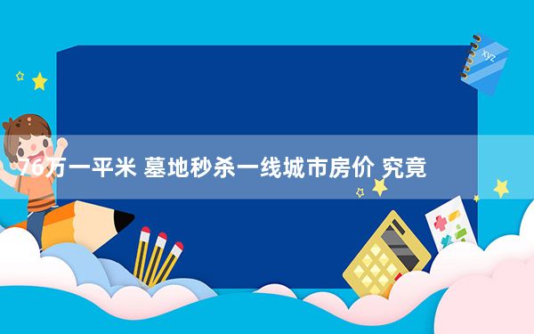 76万一平米 墓地秒杀一线城市房价 究竟是怎么回事？