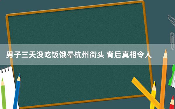 男子三天没吃饭饿晕杭州街头 背后真相令人震惊