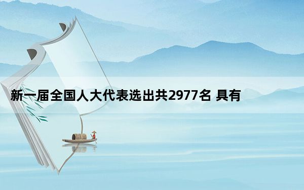 新一届全国人大代表选出共2977名 具有广泛的代表性！