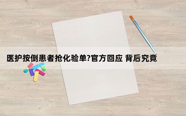 医护按倒患者抢化验单?官方回应 背后究竟有何内幕隐情?