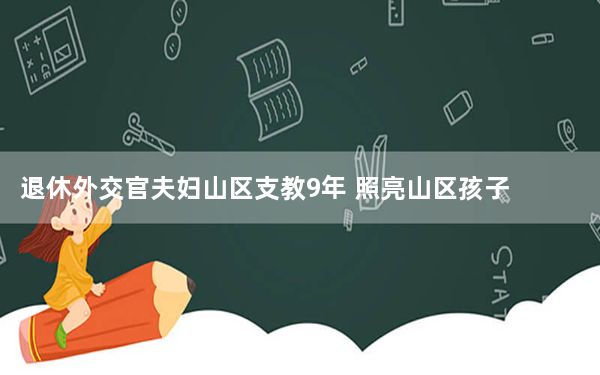 退休外交官夫妇山区支教9年 照亮山区孩子们的前程！