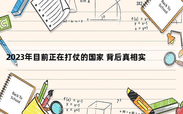 2023年目前正在打仗的国家 背后真相实在令人震惊