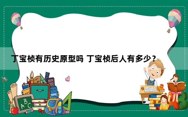 丁宝桢有历史原型吗 丁宝桢后人有多少？