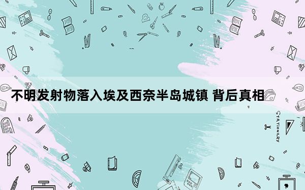 不明发射物落入埃及西奈半岛城镇 背后真相令人震惊