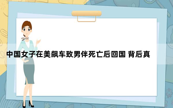 中国女子在美飙车致男伴死亡后回国 背后真相令人震惊