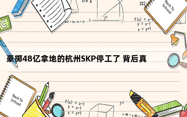 豪掷48亿拿地的杭州SKP停工了 背后真相实在令人震惊