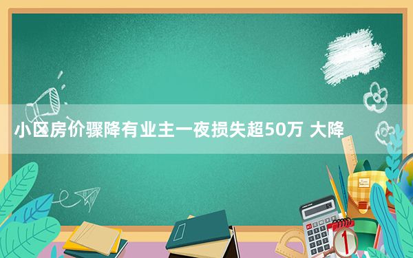 小区房价骤降有业主一夜损失超50万 大降原因实在太无奈了