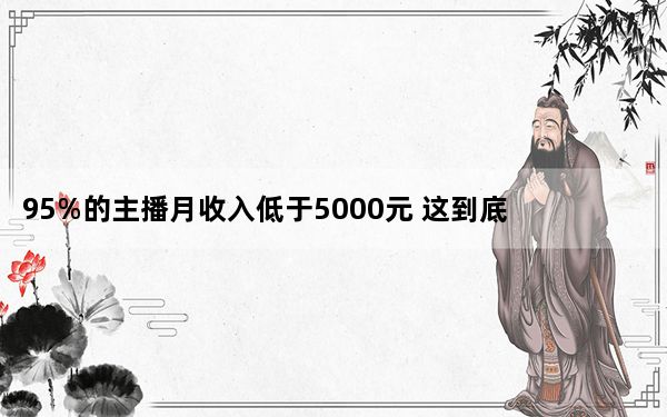 95%的主播月收入低于5000元 这到底是怎么回事？