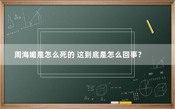 周海媚是怎么死的 这到底是怎么回事？