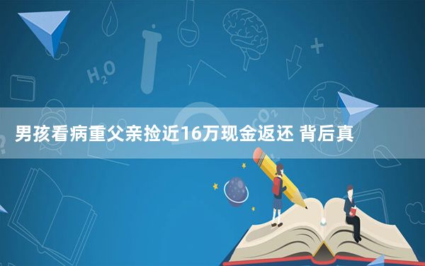 男孩看病重父亲捡近16万现金返还 背后真相实在令人震惊