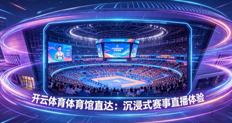 开云体育体育馆直达:沉浸式赛事直播体验【365娱乐资讯网】
