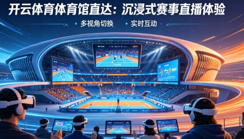 从单一直播到沉浸式互动：2026数字体育观赛体验正在升级【365娱乐资讯网】